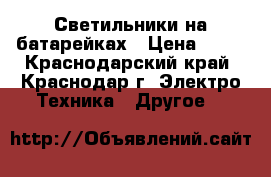 Светильники на батарейках › Цена ­ 50 - Краснодарский край, Краснодар г. Электро-Техника » Другое   